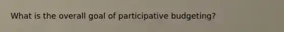 What is the overall goal of participative budgeting?