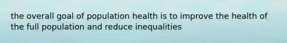 the overall goal of population health is to improve the health of the full population and reduce inequalities