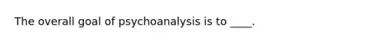 The overall goal of psychoanalysis is to ____.