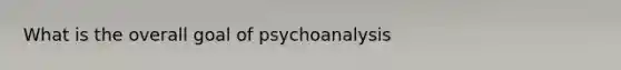 What is the overall goal of psychoanalysis