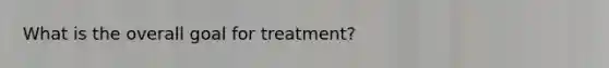 What is the overall goal for treatment?