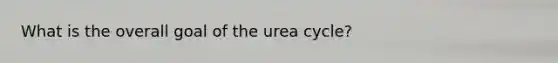 What is the overall goal of the urea cycle?