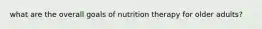 what are the overall goals of nutrition therapy for older adults?