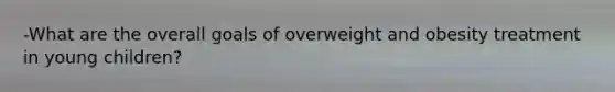 -What are the overall goals of overweight and obesity treatment in young children?