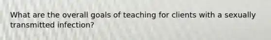 What are the overall goals of teaching for clients with a sexually transmitted infection?