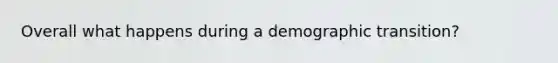 Overall what happens during a demographic transition?