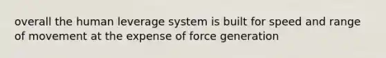 overall the human leverage system is built for speed and range of movement at the expense of force generation