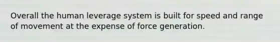 Overall the human leverage system is built for speed and range of movement at the expense of force generation.