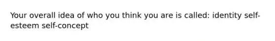 Your overall idea of who you think you are is called: identity self-esteem self-concept