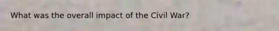 What was the overall impact of the Civil War?