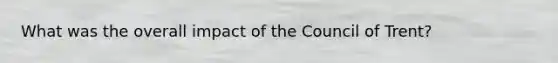 What was the overall impact of the Council of Trent?