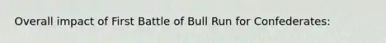 Overall impact of First Battle of Bull Run for Confederates: