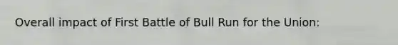 Overall impact of First Battle of Bull Run for the Union: