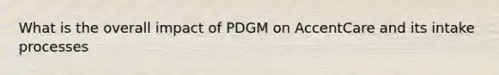 What is the overall impact of PDGM on AccentCare and its intake processes