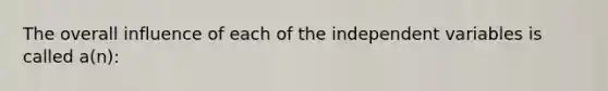 The overall influence of each of the independent variables is called a(n):