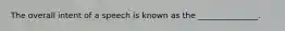 The overall intent of a speech is known as the _______________.