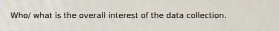 Who/ what is the overall interest of the data collection.