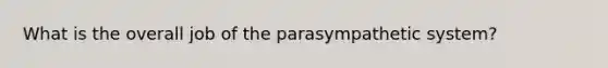 What is the overall job of the parasympathetic system?