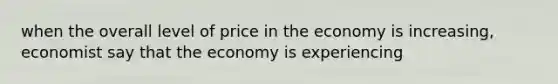 when the overall level of price in the economy is increasing, economist say that the economy is experiencing