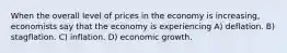 When the overall level of prices in the economy is increasing, economists say that the economy is experiencing A) deflation. B) stagflation. C) inflation. D) economic growth.