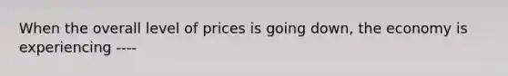 When the overall level of prices is going down, the economy is experiencing ----