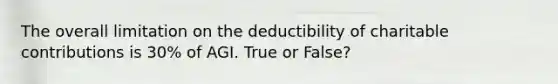 The overall limitation on the deductibility of charitable contributions is 30% of AGI. True or False?