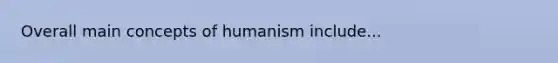 Overall main concepts of humanism include...