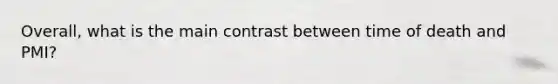 Overall, what is the main contrast between time of death and PMI?