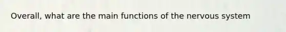 Overall, what are the main functions of the <a href='https://www.questionai.com/knowledge/kThdVqrsqy-nervous-system' class='anchor-knowledge'>nervous system</a>