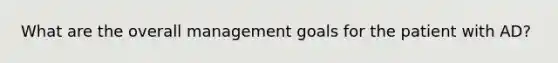 What are the overall management goals for the patient with AD?