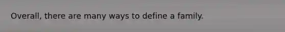 Overall, there are many ways to define a family.