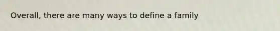 Overall, there are many ways to define a family