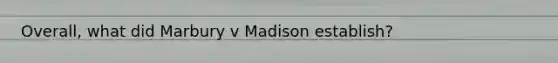 Overall, what did Marbury v Madison establish?