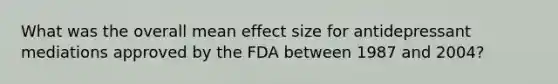 What was the overall mean effect size for antidepressant mediations approved by the FDA between 1987 and 2004?