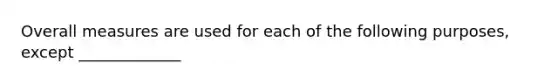 Overall measures are used for each of the following purposes, except _____________