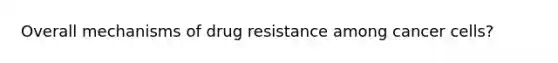 Overall mechanisms of drug resistance among cancer cells?