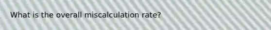 What is the overall miscalculation rate?