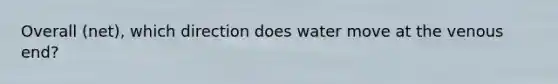 Overall (net), which direction does water move at the venous end?