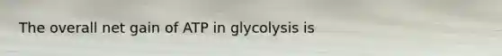 The overall net gain of ATP in glycolysis is