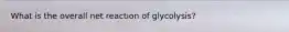 What is the overall net reaction of glycolysis?