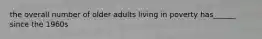 the overall number of older adults living in poverty has______ since the 1960s