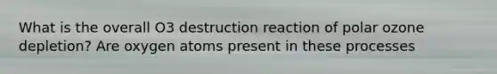 What is the overall O3 destruction reaction of polar ozone depletion? Are oxygen atoms present in these processes