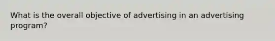 What is the overall objective of advertising in an advertising​ program?