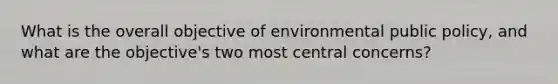 What is the overall objective of environmental public policy, and what are the objective's two most central concerns?