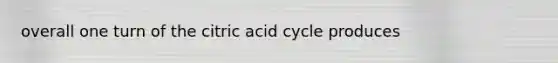 overall one turn of the citric acid cycle produces