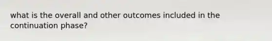 what is the overall and other outcomes included in the continuation phase?