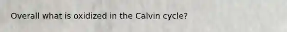 Overall what is oxidized in the Calvin cycle?