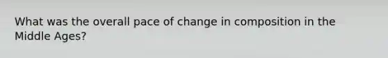 What was the overall pace of change in composition in the Middle Ages?