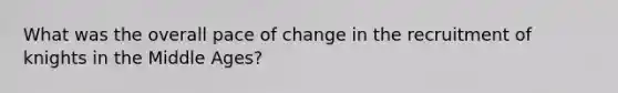 What was the overall pace of change in the recruitment of knights in the Middle Ages?