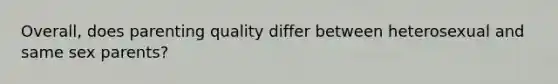 Overall, does parenting quality differ between heterosexual and same sex parents?